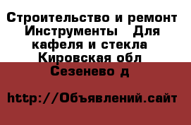 Строительство и ремонт Инструменты - Для кафеля и стекла. Кировская обл.,Сезенево д.